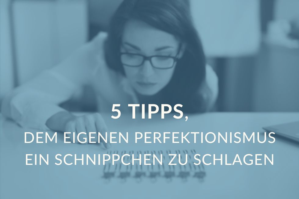 5 Tipps, dem eigenen Perfektionismus ein Schnippchen zu schlagen.