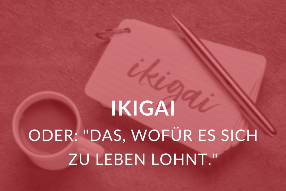 Ikigai, oder: Das, wofür es sich zu leben lohnt.